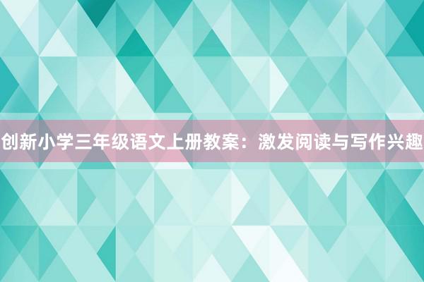 创新小学三年级语文上册教案：激发阅读与写作兴趣