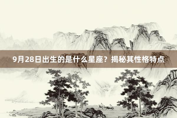 9月28日出生的是什么星座？揭秘其性格特点