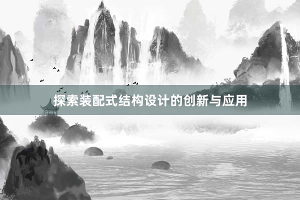 探索装配式结构设计的创新与应用