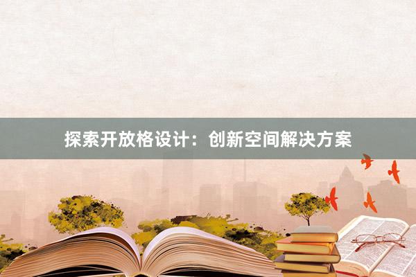 探索开放格设计：创新空间解决方案